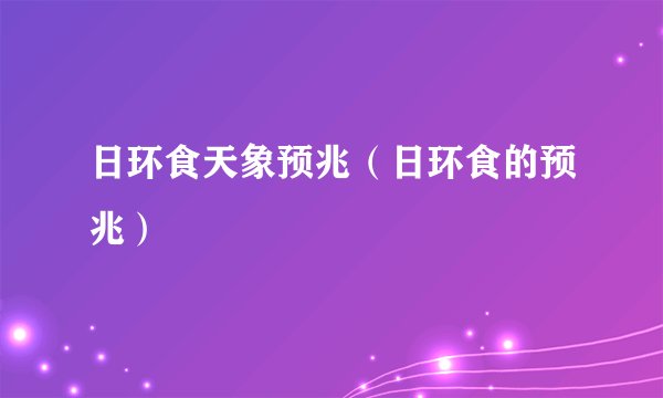 日环食天象预兆（日环食的预兆）