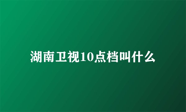 湖南卫视10点档叫什么