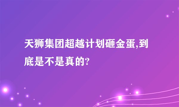 天狮集团超越计划砸金蛋,到底是不是真的?