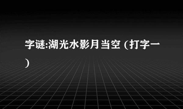 字谜:湖光水影月当空 (打字一)