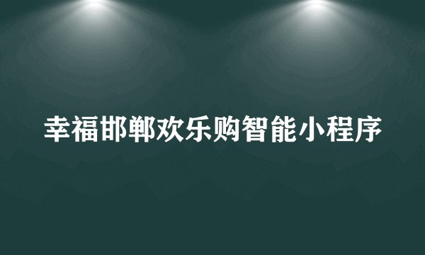 幸福邯郸欢乐购智能小程序