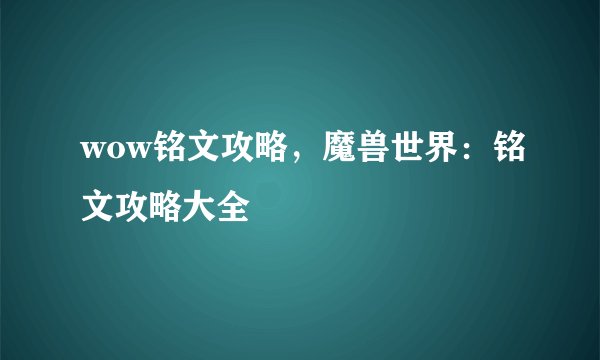 wow铭文攻略，魔兽世界：铭文攻略大全