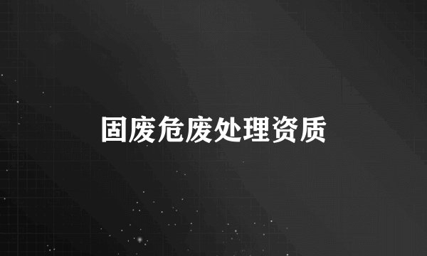 固废危废处理资质