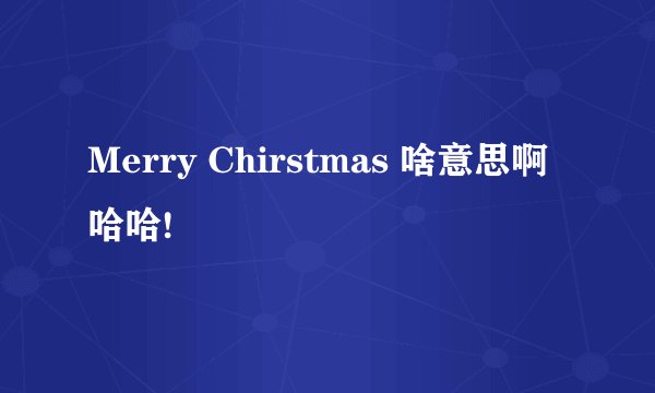 Merry Chirstmas 啥意思啊 哈哈!