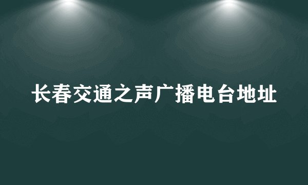 长春交通之声广播电台地址