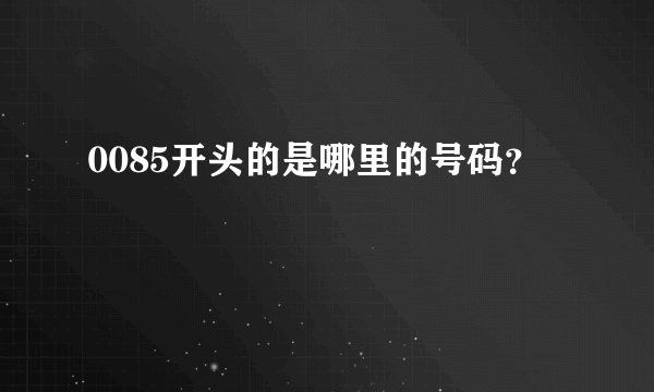 0085开头的是哪里的号码？
