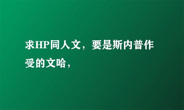 求HP同人文，要是斯内普作受的文哈，