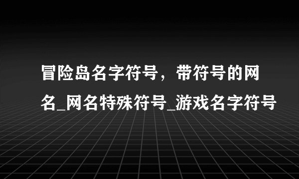 冒险岛名字符号，带符号的网名_网名特殊符号_游戏名字符号