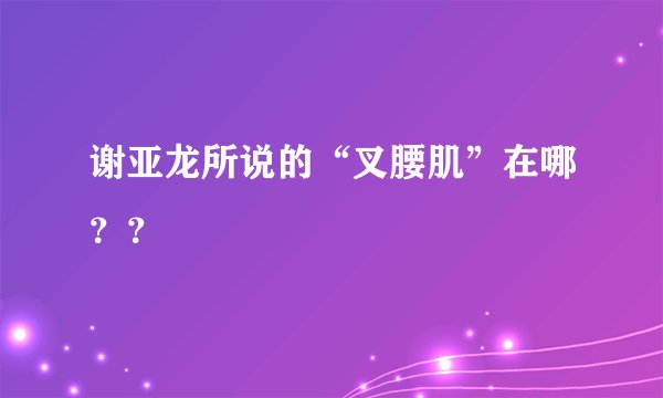 谢亚龙所说的“叉腰肌”在哪？？