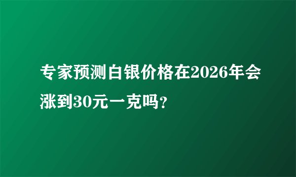 专家预测白银价格在2026年会涨到30元一克吗？