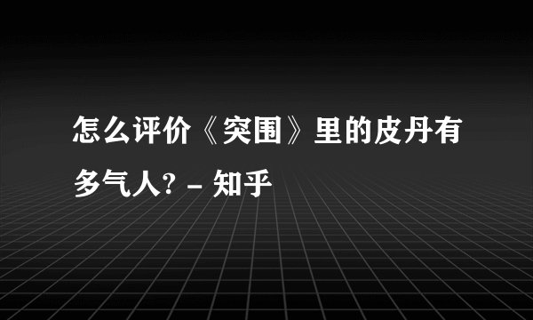 怎么评价《突围》里的皮丹有多气人? - 知乎