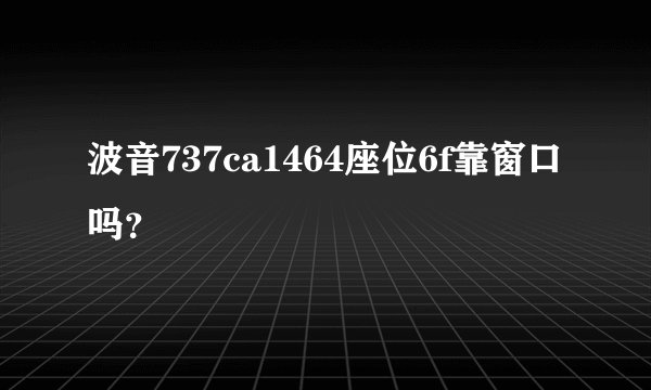 波音737ca1464座位6f靠窗口吗？