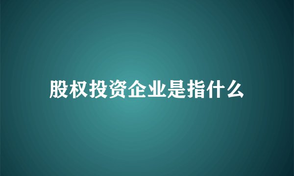 股权投资企业是指什么