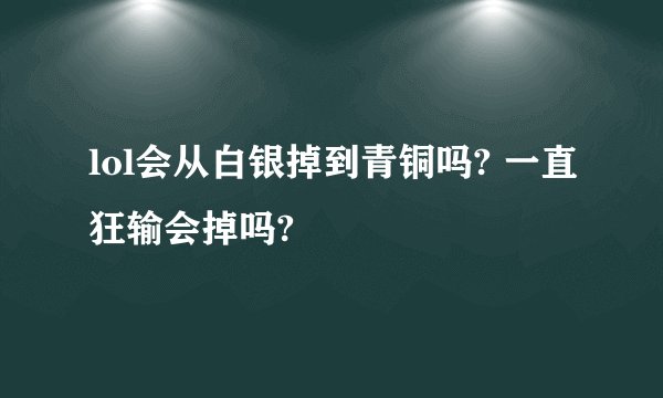 lol会从白银掉到青铜吗? 一直狂输会掉吗?