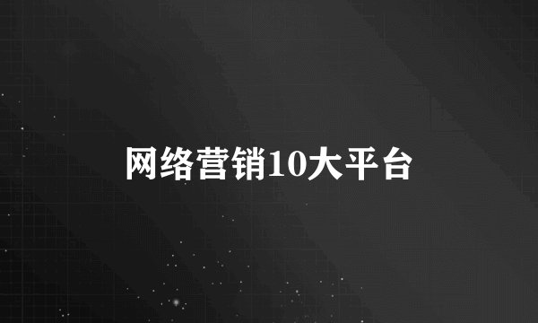 网络营销10大平台