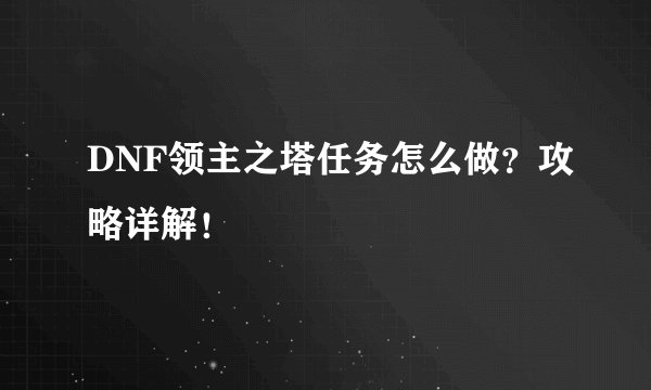 DNF领主之塔任务怎么做？攻略详解！