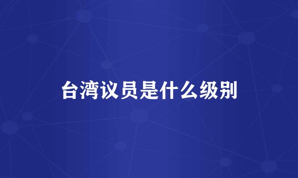 台湾议员是什么级别
