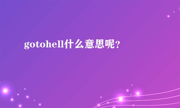 gotohell什么意思呢？