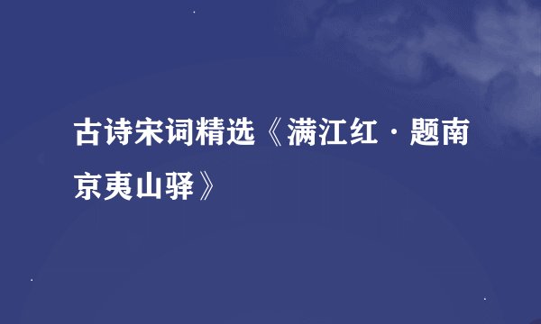 古诗宋词精选《满江红·题南京夷山驿》