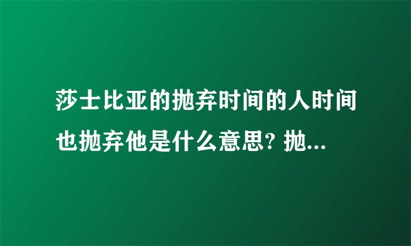 莎士比亚的抛弃时间的人时间也抛弃他是什么意思? 抛弃时间的人时间也抛弃他的解释