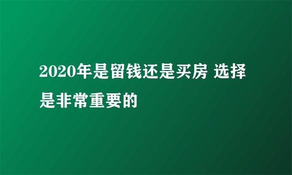 2020年是留钱还是买房 选择是非常重要的