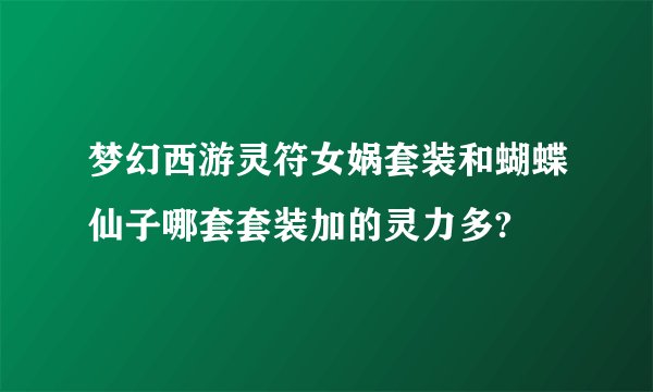 梦幻西游灵符女娲套装和蝴蝶仙子哪套套装加的灵力多?