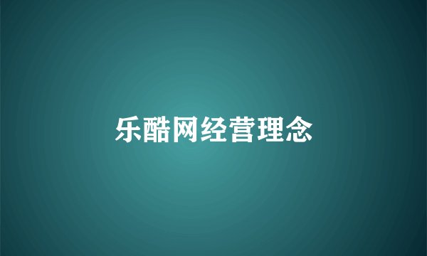 乐酷网经营理念