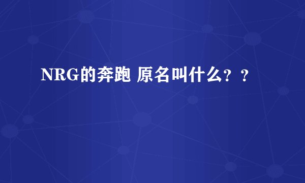 NRG的奔跑 原名叫什么？？