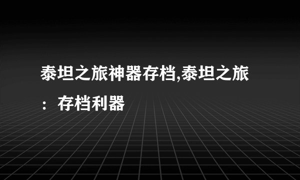 泰坦之旅神器存档,泰坦之旅：存档利器
