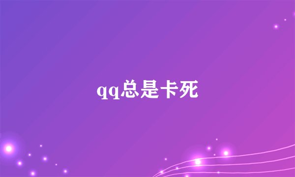 qq总是卡死