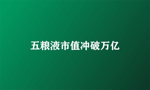 五粮液市值冲破万亿