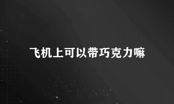 飞机上可以带巧克力嘛