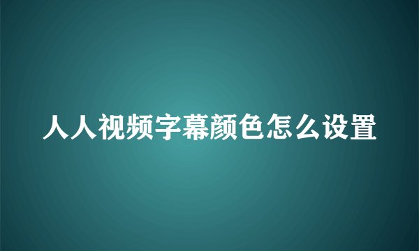 人人视频字幕颜色怎么设置