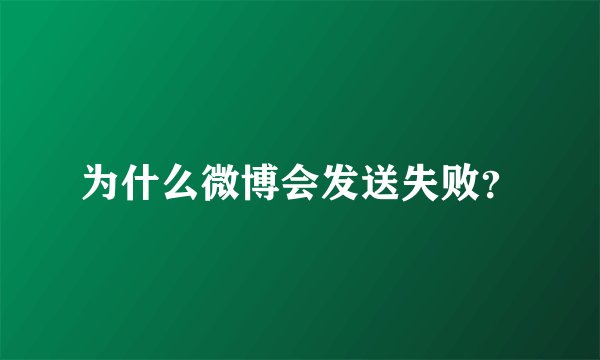 为什么微博会发送失败？