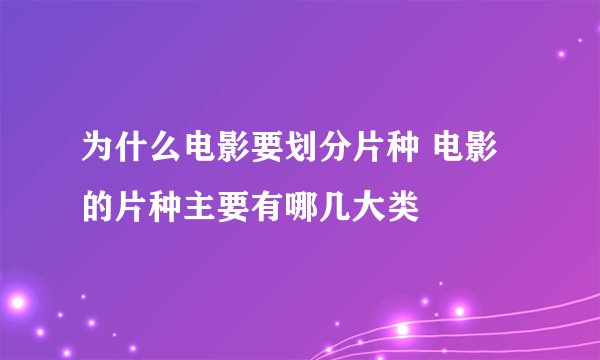 为什么电影要划分片种 电影的片种主要有哪几大类