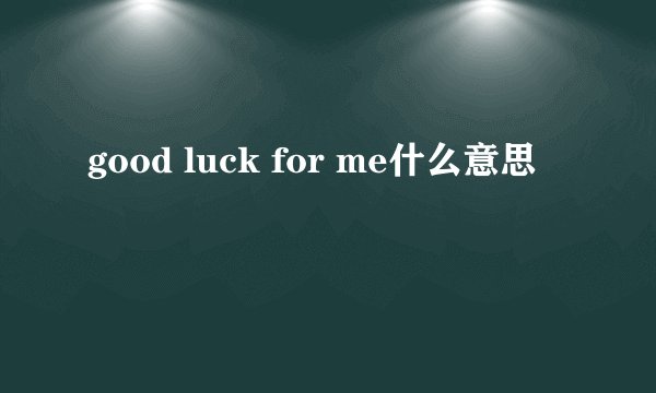 good luck for me什么意思