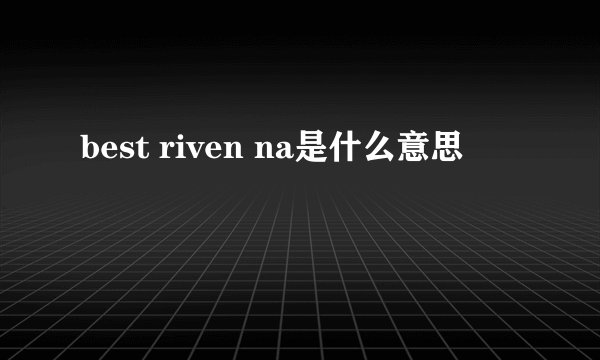 best riven na是什么意思
