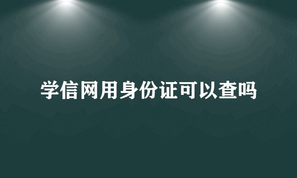 学信网用身份证可以查吗