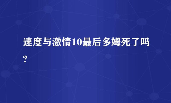 速度与激情10最后多姆死了吗?