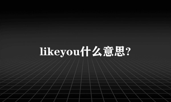 likeyou什么意思?