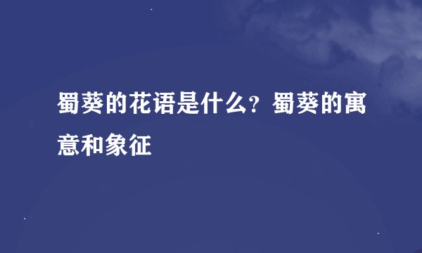 蜀葵的花语是什么？蜀葵的寓意和象征