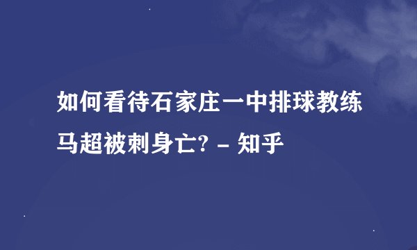 如何看待石家庄一中排球教练马超被刺身亡? - 知乎