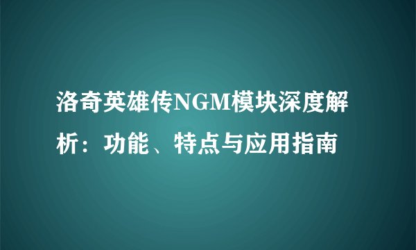 洛奇英雄传NGM模块深度解析：功能、特点与应用指南