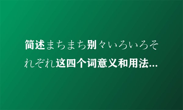 简述まちまち别々いろいろそれぞれ这四个词意义和用法的区别，谢谢。