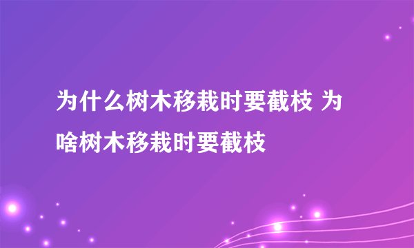为什么树木移栽时要截枝 为啥树木移栽时要截枝