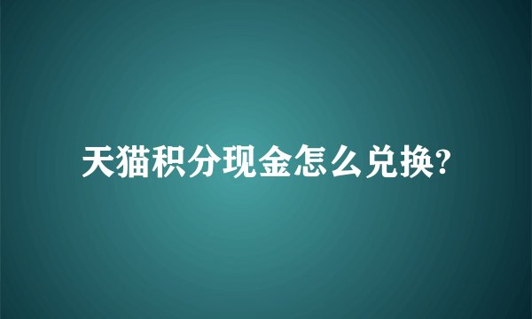 天猫积分现金怎么兑换?