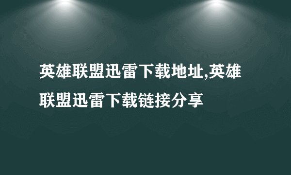 英雄联盟迅雷下载地址,英雄联盟迅雷下载链接分享