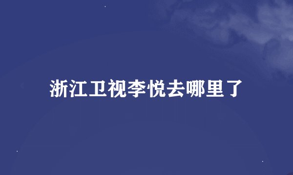浙江卫视李悦去哪里了