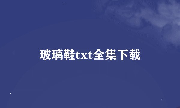 玻璃鞋txt全集下载