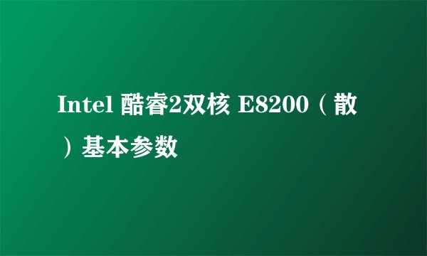 Intel 酷睿2双核 E8200（散）基本参数